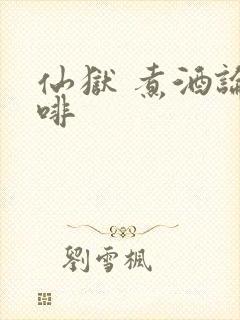 仙狱 煮酒论咖啡