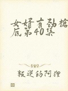 女婿有劲枪枪到底第40集