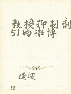 教授抑制剂要吗51肉微博