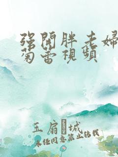 强开胖老妇后门菊蕾视频