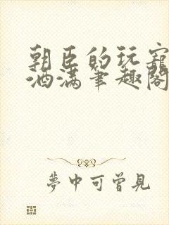 朝臣的玩宠深杯酒满笔趣阁