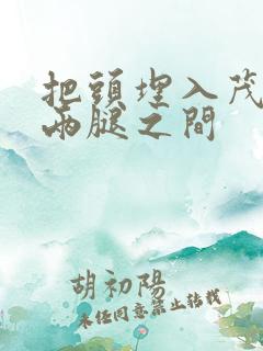 把头埋入茂密的两腿之间