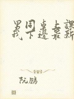 男同桌上课狂揉我下边最新章节