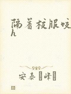 隔着校服咬她奶h