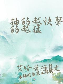 抽的越快声音叫的越猛