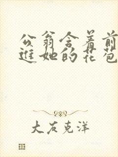 公翁含着前面挺进她的花苞