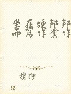 坐在硬邦邦的上面写作业作文