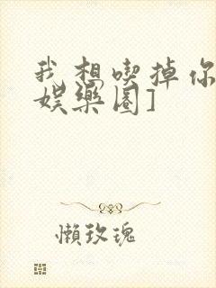 我想吃掉你![娱乐圈]