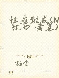 性瘾难戒(NP 粗口 黄暴)