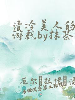 清冷美人的神奇游戏by抹茶冰沙