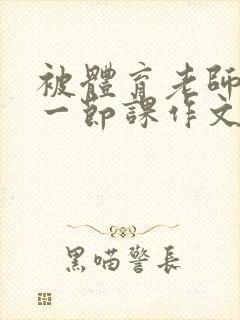 被体育老师C了一节课作文课渺渺