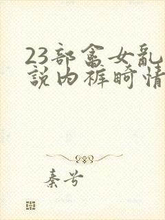 23部禽女乱小说内裤畸情视频