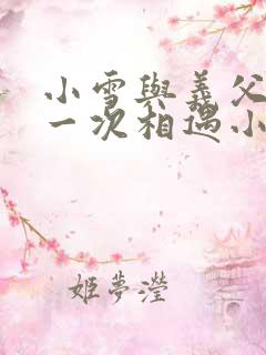 小雪与义父的第一次相遇小说