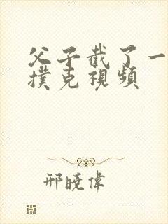 父子截了一段打扑克视频