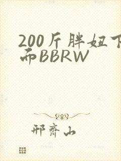 200斤胖妞下面BBRW