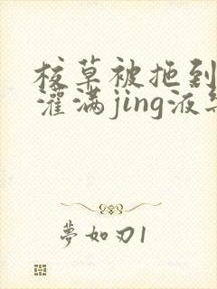 校草被拖到公厕灌满jing液乐可