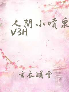 人间小喷泉H1V3H