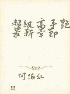 超级高手艳遇记最新章节