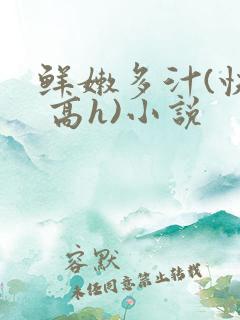 鲜嫩多汁(快穿 高h)小说