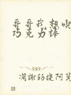 哥哥我想吃你的巧克力棒