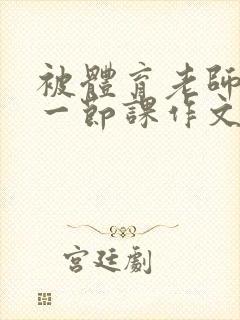 被体育老师c了一节课作文叶