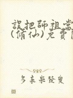 误把师祖当炉鼎(修仙)免费阅读