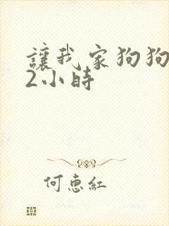 让我家狗狗X了2小时