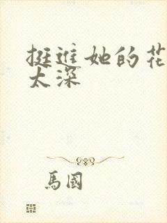 挺进她的花苞啊太深