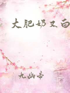 大肥奶又白又大