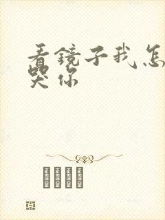 看镜子我怎么C哭你