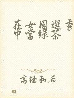 在女团选秀节目中当绿茶