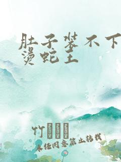 肚子装不下了好烫蛇王