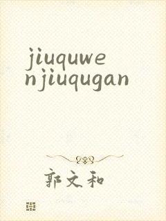 jiuquwenjiuqugan