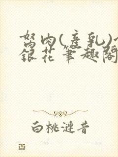 胬肉(产乳)金银花笔趣阁