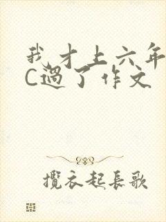 我才上六年级就C过了作文