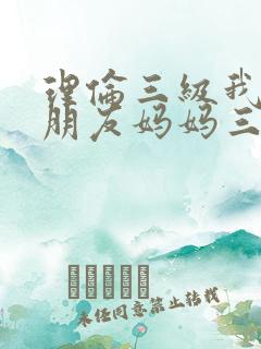 理伦三级我的女朋友妈妈三