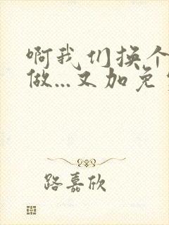 啊我们换个地方做...又加免费