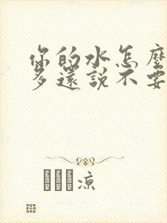 你的水怎么那么多还说不要