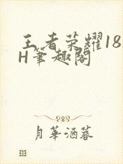 王者荣耀18rH笔趣阁