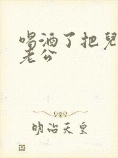 喝酒了把儿子当老公