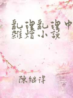 乱理乱理中文大杂烩小说