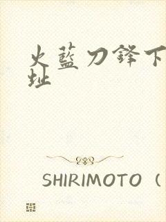 火蓝刀锋下载地址