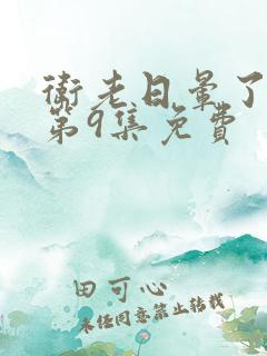 卫老日晕了淑蓉第9集免费