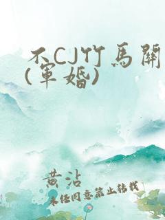 不CJ竹马关系(军婚)