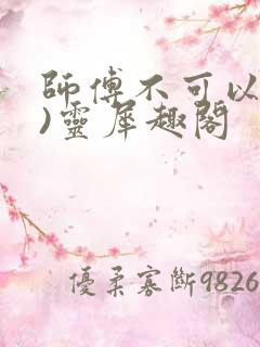 师傅不可以(限)灵犀趣阁