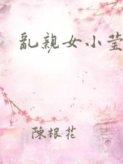 乱亲女小莹的泬