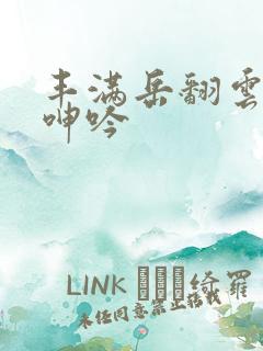 丰满岳翻云覆雨呻吟