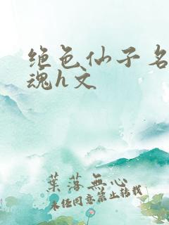 绝色仙子名器销魂h文