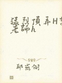 猛烈顶弄H禁欲老师h