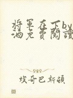 将军在下by烈酒免费阅读